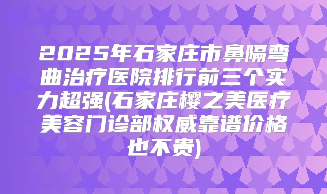 2025年石家庄市鼻隔弯曲医院排行前三个实力超强(石家庄樱之美医疗美容门诊部靠谱价格也不贵)