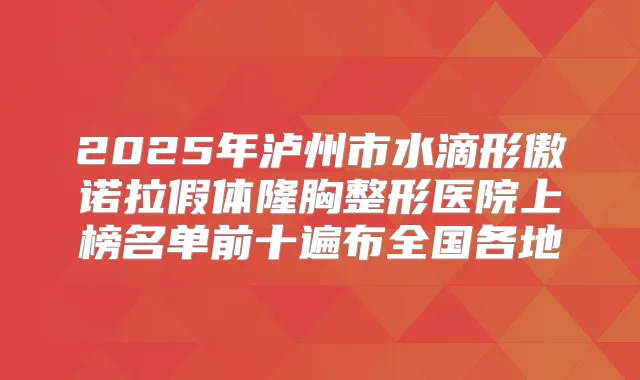 2025年泸州市水滴形傲诺拉假体隆胸整形医院上榜名单前十遍布全国各地