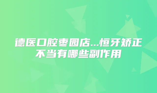 德医口腔枣园店...恒牙矫正不当有哪些副作用