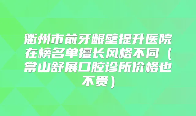 衢州市前牙龈壁提升医院在榜名单擅长风格不同（常山舒展口腔诊所价格也不贵）