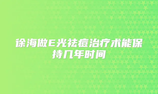 徐海做E光祛痘术能保持几年时间