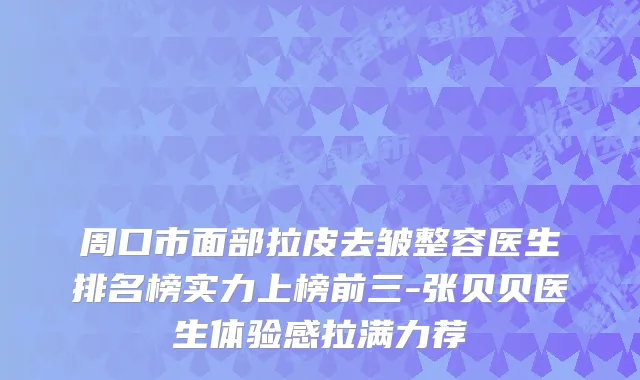 周口市面部拉皮去皱整容医生排名榜实力上榜前三-张贝贝医生体验感拉满力荐