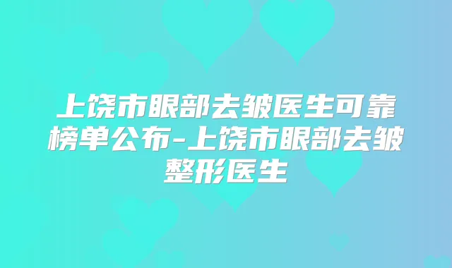 上饶市眼部去皱医生可靠榜单公布-上饶市眼部去皱整形医生