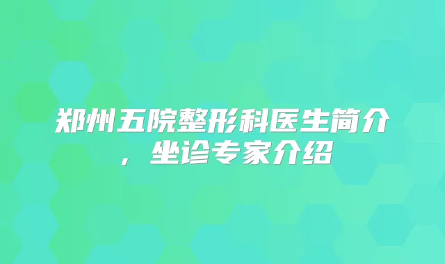 郑州五院整形科医生简介，坐诊专家介绍