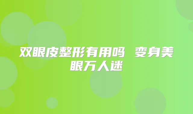 双眼皮整形有用吗 变身美眼万人迷