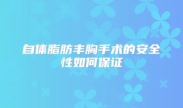 自体脂肪丰胸手术的安全性如何