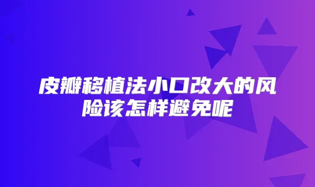 皮瓣移植法小口改大的风险该怎样避免呢