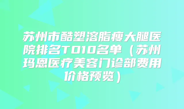 苏州市酷塑溶脂瘦大腿医院排名TO10名单（苏州玛恩医疗美容门诊部费用价格预览）
