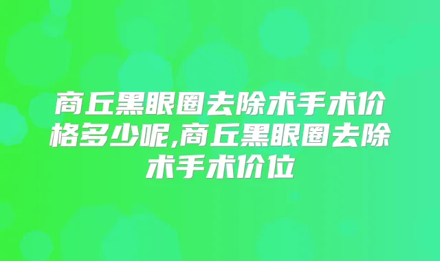 商丘黑眼圈去除术手术价格多少呢,商丘黑眼圈去除术手术价位