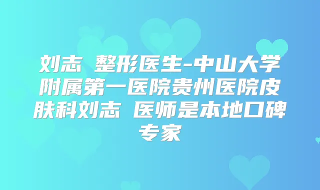 刘志整形医生-中山大学附属第一医院贵州医院皮肤科刘志医师是本地口碑专家