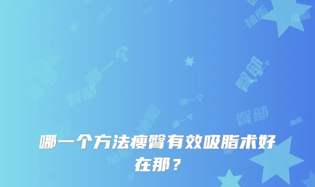 哪一个方法瘦臀有效吸脂术好在那？