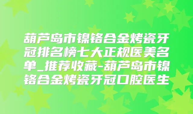 葫芦岛市镍铬合金烤瓷牙冠排名榜七大正规医美名单_推荐收藏-葫芦岛市镍铬合金烤瓷牙冠口腔医生
