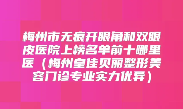 梅州市无痕开眼角和双眼皮医院上榜名单前十哪里医(梅州皇佳贝丽整形美容门诊专业实力优异)