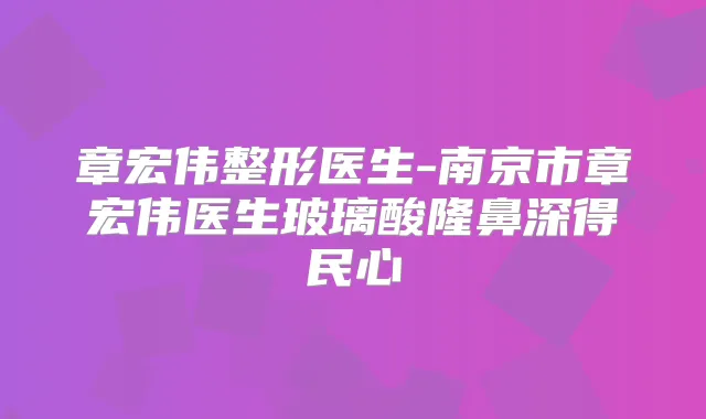 章宏伟整形医生-南京市章宏伟医生玻璃酸隆鼻深得民心