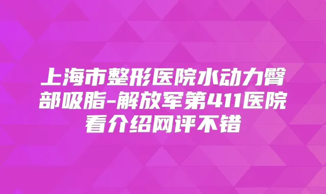 上海市整形医院水动力臀部吸脂-解放军第411医院看介绍网评不错
