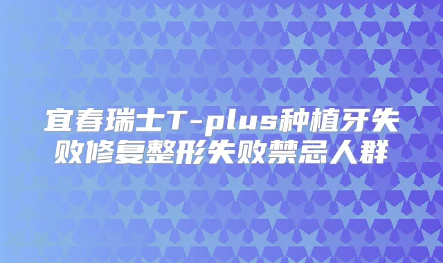 宜春瑞士T-plus种植牙失败修复整形失败禁忌人群