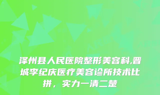 泽州县人民医院整形美容科,晋城李纪庆医疗美容诊所技术比拼，实力一清二楚
