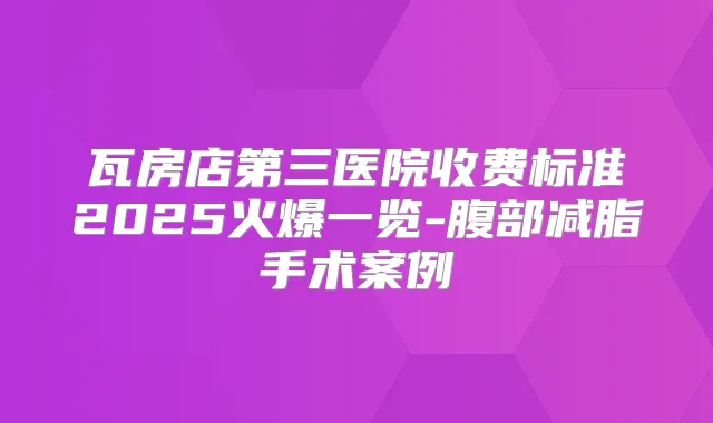 瓦房店第三医院收费标准2025火爆一览-腹部减脂手术案例