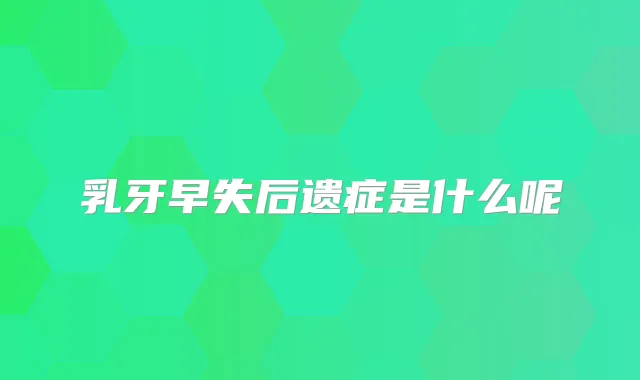 乳牙早失后遗症是什么呢