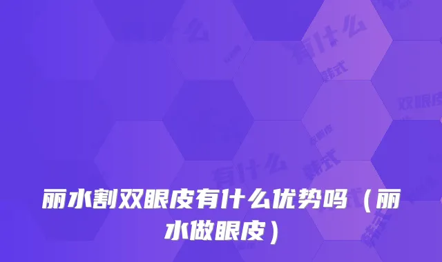 丽水割双眼皮有什么优势吗（丽水做眼皮）
