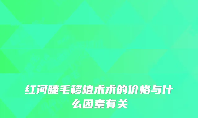 红河睫毛移植术术的价格与什么因素有关
