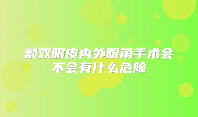 割双眼皮内外眼角手术会不会有什么危险
