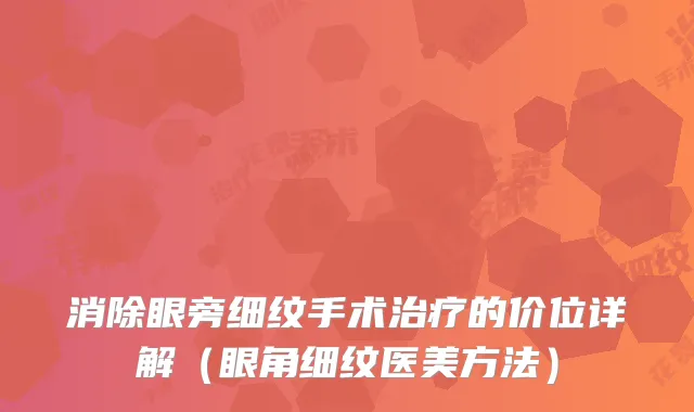 消除眼旁细纹手术的价位详解（眼角细纹医美方法）