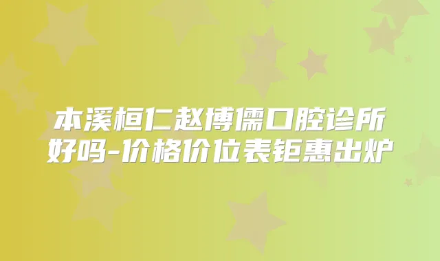 本溪桓仁赵博儒口腔诊所好吗-价格价位表钜惠出炉