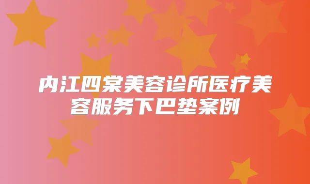 内江四棠美容诊所医疗美容服务下巴垫案例
