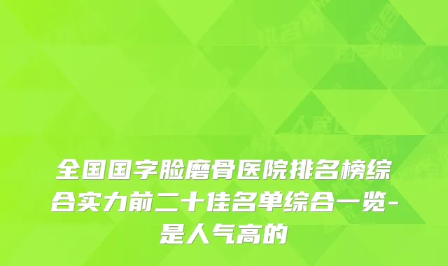全国国字脸磨骨医院排名榜综合实力前二十佳名单综合一览-是人气高的