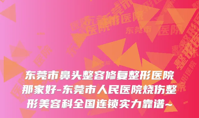 东莞市鼻头整容修复整形医院那家好-东莞市人民医院烧伤整形美容科全国连锁实力靠谱~