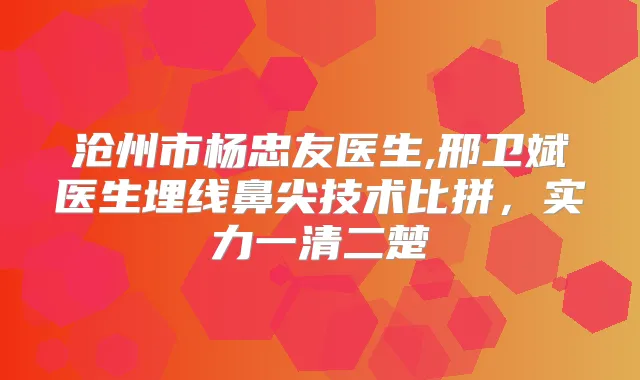 沧州市杨忠友医生,邢卫斌医生埋线鼻尖技术比拼，实力一清二楚