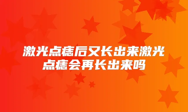 激光点痣后又长出来激光点痣会再长出来吗