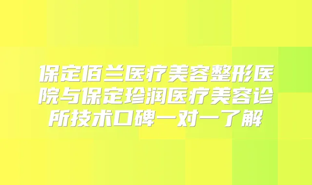 保定佰兰医疗美容整形医院与保定珍润医疗美容诊所技术口碑一对一了解