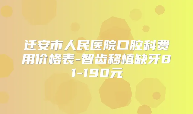 迁安市人民医院口腔科费用价格表-智齿移植缺牙81-190元