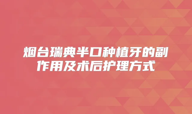 烟台瑞典半口种植牙的副作用及术后护理方式