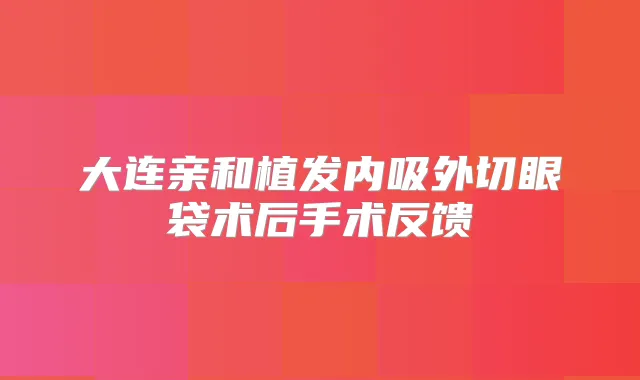 大连亲和植发内吸外切眼袋术后手术反馈
