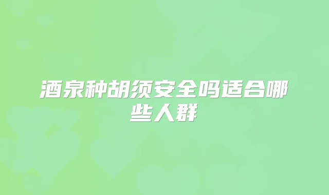 酒泉种胡须安全吗适合哪些人群