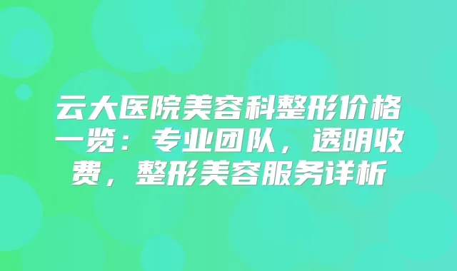 云大医院美容科整形价格一览：专业团队，透明收费，整形美容服务详析