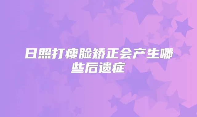 日照打瘦脸矫正会产生哪些后遗症
