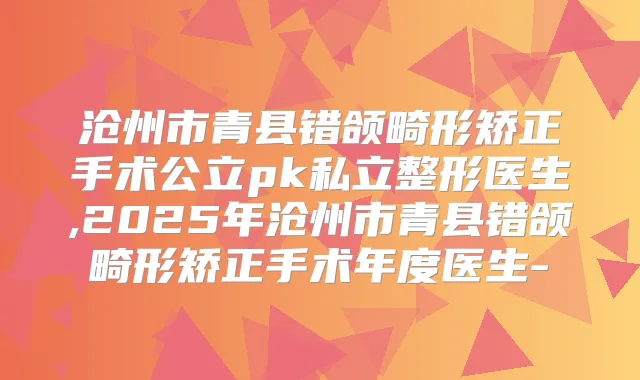 沧州市青县错颌畸形矫正手术公立pk私立整形医生,2025年沧州市青县错颌畸形矫正手术年度医生-