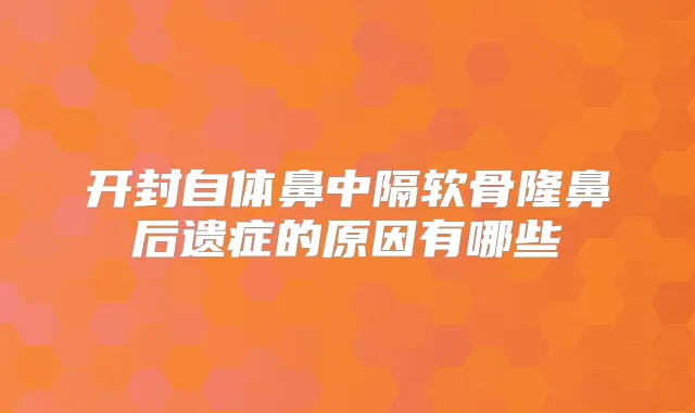 开封自体鼻中隔软骨隆鼻后遗症的原因有哪些