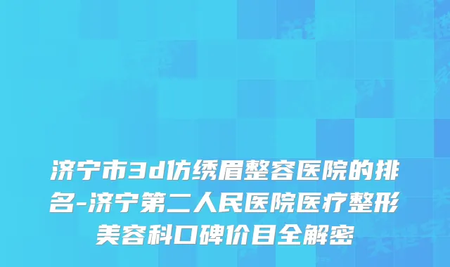 济宁市3d仿绣眉整容医院的排名-济宁第二人民医院医疗整形美容科口碑价目全解密