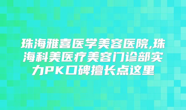 珠海雅喜医学美容医院,珠海科美医疗美容门诊部实力PK口碑擅长点这里
