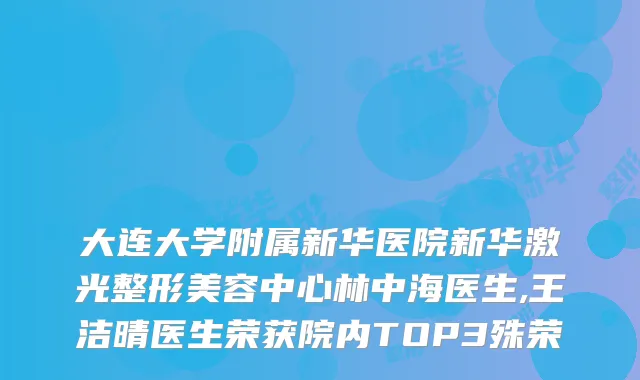 大连大学附属新华医院新华激光整形美容中心林中海医生,王洁晴医生荣获院内TOP3殊荣