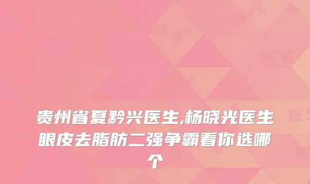 贵州省夏黔兴医生,杨晓光医生眼皮去脂肪二强争霸看你选哪个