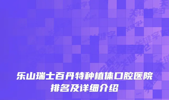 乐山瑞士百丹特种植体口腔医院排名及详细介绍
