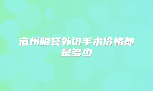 title="宿州眼袋外切手术价格都是多少"