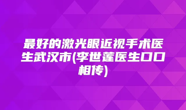 好的激光眼近视手术医生武汉市(李世莲医生口口相传)