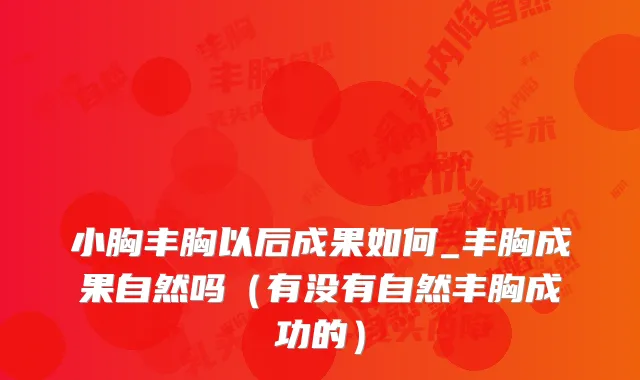 小胸丰胸以后成果如何_丰胸成果自然吗(有没有自然丰胸成功的)